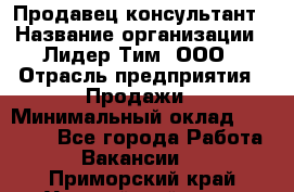 Продавец-консультант › Название организации ­ Лидер Тим, ООО › Отрасль предприятия ­ Продажи › Минимальный оклад ­ 14 000 - Все города Работа » Вакансии   . Приморский край,Уссурийский г. о. 